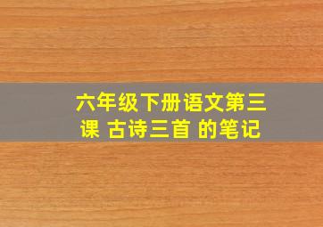 六年级下册语文第三课 古诗三首 的笔记